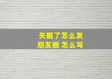 失眠了怎么发朋友圈 怎么写